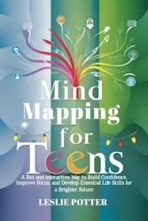 Mind Mapping for Teens: A Fun and Interactive Way to Build Confidence, Improve Focus, and Develop Essential Life Skills for a Brighter Future