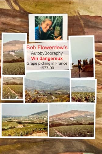 Vendange heureuse: Vin dangereux Grape picking in Beaujolais -un Raisin d’être (Bob Flowerdew’s AutobyBobraphy)