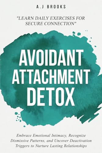 Avoidant Attachment Detox: Embrace Emotional Intimacy, Recognize Dismissive Patterns, and Uncover Deactivation Triggers to Nurture Lasting Relationships - Daily Exercises for Secure Connection