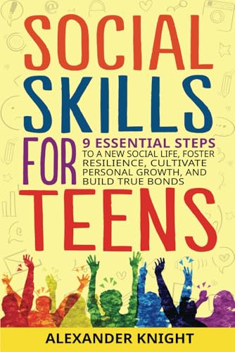 Social Skills for Teens: 9 Essential Steps to a New Social Life, Foster Resilience, Cultivate Personal Growth, And Build True Bonds (Essential Skills for Teens and Young Adults)