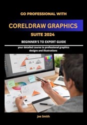 Go Professional with CorelDraw Graphics Suite 2024 Beginner's to Expert Guide: YOUR DETAILED COURSE TO PROFESSIONAL GRAPHICS DESIGNS AND ILLUSTRATIONS ... CORELDRAW GRAPHICS SUITE 2024 FROM A-Z)