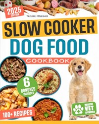 Slow Cooker Dog Food Cookbook : Quick and Balanced Vet-Approved Recipes to Boost Your Dog's Health and Happiness
