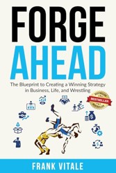 Forge Ahead: The Blueprint to Creating a Winning Strategy in Business, Life, and Wrestling