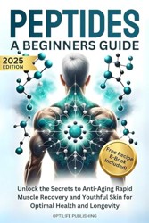 Peptides A Beginners Guide: Unlock the Secrets to Anti-Aging Rapid Muscle Recovery and Youthful Skin for Optimal Health and Longevity (Peptide Wellness Collection)