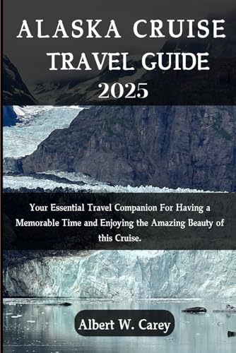 ALASKA CRUISE TRAVEL GUIDE 2025: YOUR ESSENTIAL TRAVEL COMPANION FOR HAVING A MEMORABLE TIME AND ENJOYING THE AMAZING BEAUTY OF THIS CRUISE. ... Discovering the World's Best Destinations")