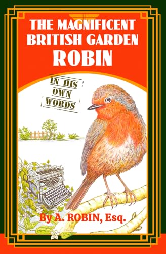 The Magnificent British Garden Robin: In His Own Words