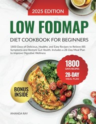 Low FODMAP Diet Cookbook for Beginners : 1800 Days of Delicious, Healthy, and Easy Recipes to Relieve IBS Symptoms and Restore Gut Health. Includes a 28-Day Meal Plan to Improve Digestive Wellness