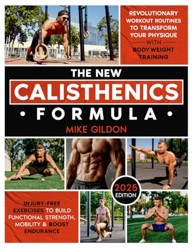 New Calisthenics Formula : Revolutionary Workout Routines to Transform Your Physique with Bodyweight Training Injury-Free Exercises to Build Functional Strength, Mobility and Boost Endurance