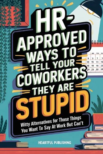 Publishing, Heartful - HR Approved Ways to Tell Coworkers They Are Stupid: Witty Alternatives for Those Things You Want To Say At Work But Can't (Funny Gag Gift for Coworkers)