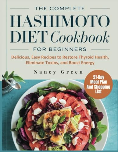 The Complete Hashimoto Diet Cookbook For Beginners: Delicious, Easy Recipes to Restore Thyroid Health, Eliminate Toxins, and Boost Energy.