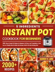 5 Ingredients Instant Pot Cookbook for Beginners: 2000+ Days of Instant Pot Recipes , Just 5 Ingredients or Even Less for A Healthy Meal, No Matter the Occasion, You'll be The Most Dazzling Chef!