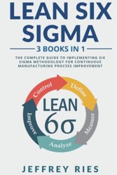 Lean Six Sigma: 3 Books in 1: The Complete Guide to Implementing Six Sigma Methodology for Continuous Manufacturing Process Improvement (Lean Methodology)