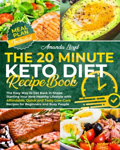 20 Minute Keto Diet Recipe Book : The Easy Way to Get Back in Shape Starting Your New Healthy Lifestyle with Affordable, Quick and Tasty Low-Carb Recipes for Beginners and Busy People