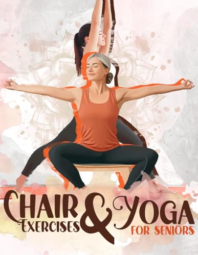 Chair Exercises and Yoga for Seniors : The Ultimate Simple and Easy to Follow 28 Day Chair Exercises and Yoga Plan for Seniors over 60. Simple Workouts for Strength and Flexibility for Better Bones, Balance, Osteoporosis and Overall Health