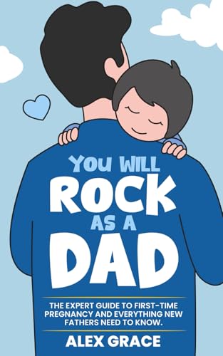 You Will Rock Books Alex Grace - You Will Rock As a Dad!: The Expert Guide to First-Time Pregnancy and Everything New Fathers Need to Know
