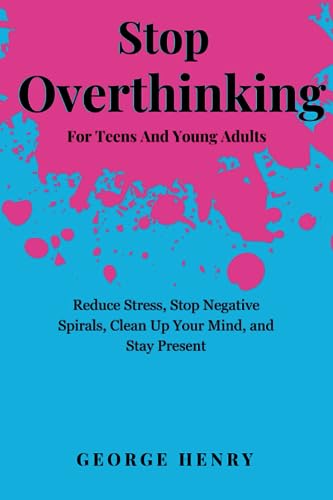 Stop overthinking for teens and young adults: How to Reduce Stress, Stop Negative Spirals, Clean Up Your Mind, and Stay Present. (The Empowerment Mindset Series)