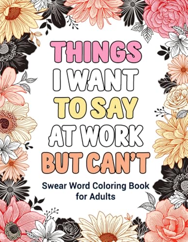 Things I Want To Say At Work But Can't: Swear Word Coloring Book for Adults: A Funny Adult Coloring Book for Stress Relief and Relaxation: Swear Word Adult Coloring Book for Office and Gag Gifts
