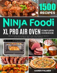 Ninja Foodi XL Pro Air Oven Complete Cookbook : 1500 Easy and Tasty Ninja Foodi XL Pro Air Fryer Oven Recipes for Beginners to Air Fry, Air Roast, Bake, Toast, Pizza, and More