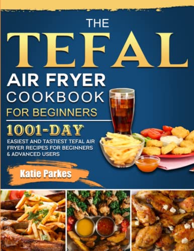 Tefal Air Fryer Cookbook for Beginners : 1001-Day Easiest and Tastiest Tefal Air Fryer Recipes for Beginners and Advanced Users
