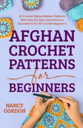 Afghan Crochet Patterns for Beginners : 25 Crochet Afghan Blanket Patterns with Step-By-Step Instructions and Illustrations for All Crochet Beginners
