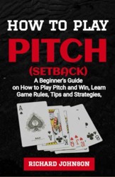 How to Play Pitch (SetBack): Simple Beginner's Guide On How to Play Pitch Card Game And Win (Game Rules, Winning Strategies, and All Pitch Variations Included)