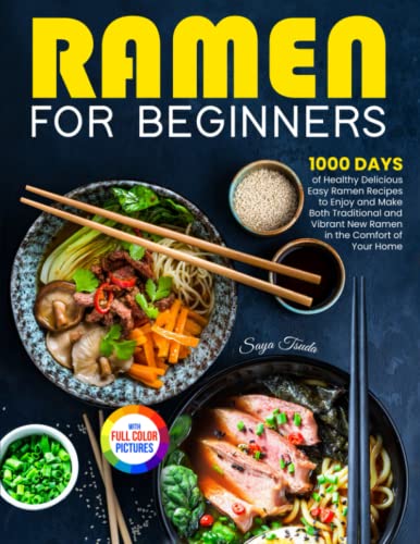Ramen for Beginners : 1000 Days of Healthy Delicious Easy Ramen Recipes to Enjoy and Make Both Traditional and Vibrant New Ramen in the Comfort of Your Home Full Color Version