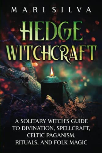 Hedge Witchcraft: A Solitary Witch’s Guide to Divination, Spellcraft, Celtic Paganism, Rituals, and Folk Magic (Celtic Spirituality)