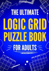 The Ultimate Logic Grid Puzzle Book for Adults: 100 Fun and Challenging Puzzles (Logic Puzzles - The Ultimate Collection)