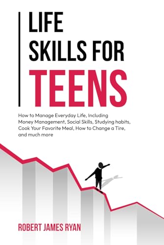 Life Skills for Teens: How to manage everyday life, including money management, social skills, studying habits, cooking your favourite meal, how to change a tire, and much more