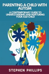 Parenting a Child with Autism: A Contemporary Guide to Understanding and Nurturing your ASD Child towards Success and Fulfillment