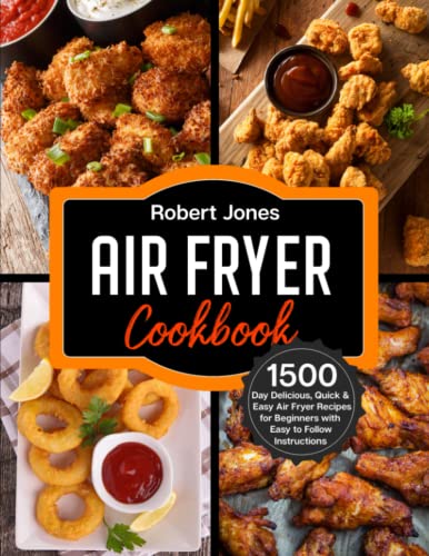 Air Fryer Cookbook : 1500 Day Delicious, Quick and Easy Air Fryer Recipes for Beginners with Easy to Follow Instructions