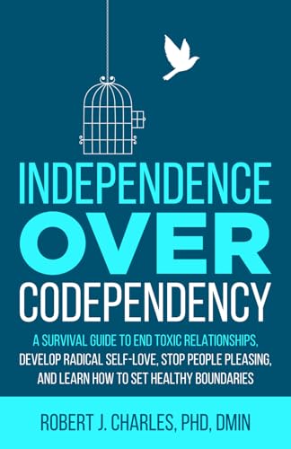 Independence Over Codependency: A Survival Guide to End Toxic Relationships, Develop Radical Self-Love, Stop People Pleasing, and Learn How to Set Healthy Boundaries (Growth)