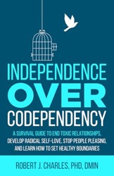 Independence Over Codependency: A Survival Guide to End Toxic Relationships, Develop Radical Self-Love, Stop People Pleasing, and Learn How to Set Healthy Boundaries (Growth)
