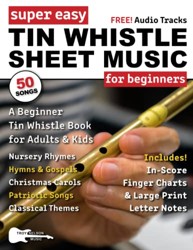 Super Easy Tin Whistle Sheet Music for Beginners : A Beginner Tin Whistle Book for Adults and Kids--50 Songs with Big Letter Notes and Tin Whistle TABs!