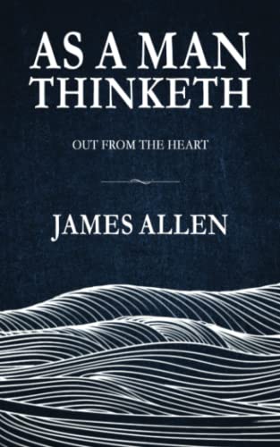 As a Man Thinketh : The Original and Unabridged Self Help Classic, Includes Sequel 'Out from the Heart'