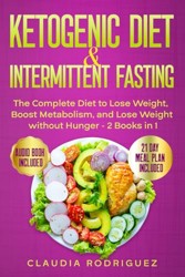 KETOGENIC DIET and INTERMITTENT FASTING : The Complete Diet to Lose Weight, Boost Metabolism, and Lose Weight Without Hunger - 2 Books In 1