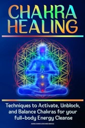 CHAKRA HEALING: Techniques to Activate, Unblock, and Balance Chakras for your full-body Energy Cleanse (Body and Mind)