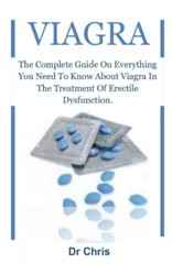 VIAGRA: The Complete Guide On Everything You Need To Know About Viagra In The Treatment Of Erectile Dysfunction.