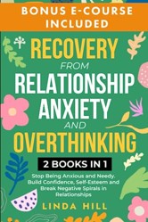 Recovery from Relationship Anxiety and Overthinking: Stop Being Anxious and Needy. Build Confidence, Self-Esteem and Break Negative Spirals in ... and Recover from Unhealthy Relationships)