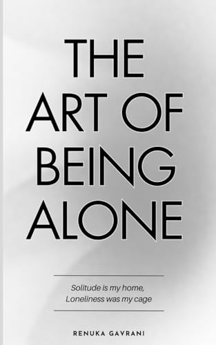 The Art of Being ALONE: Solitude Is My HOME, Loneliness Was My Cage