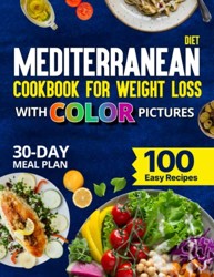 Mediterranean Diet Cookbook for Weight Loss With Color Pictures: 100 Easy, Cheap Weight Loss Recipes with Unique Photos, Calories, and Nutrition Info for the Whole Family