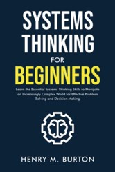 Systems Thinking for Beginners: Learn the essential systems thinking skills to navigate an increasingly complex world for effective problem solving and decision making