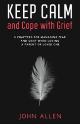 Keep Calm and Cope With Grief: 9 Chapters for Managing Fear and Grief When Losing a Parent or Loved One