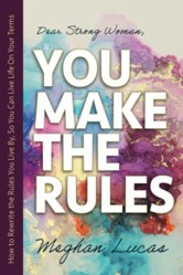 Dear Strong Woman, You Make the Rules!: How to Rewrite the Rules You Live by So You Can Live Life on Your Terms