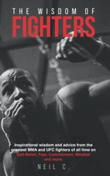 The Wisdom of Fighters: Inspirational wisdom and advice from the greatest MMA and UFC fighters of all time