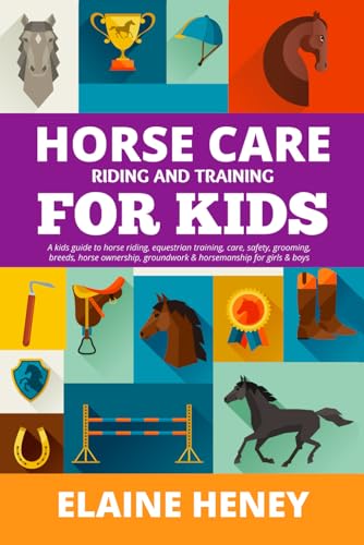 Horse Care, Riding and Training for Kids Age 6 to 11 - a Kids Guide to Horse Riding, Equestrian Training, Care, Safety, Grooming, Breeds, Horse Ownership, Groundwork and Horsemanship for Girls and Boys