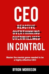 CEO In Control: Stop reacting, get out of your own head and master the mental game needed to be a highly effective CEO