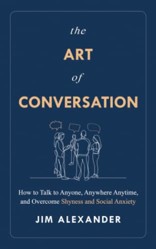 The Art of Conversation: How to Talk to Anyone, Anywhere, Anytime, and Overcome Shyness and Social Anxiety