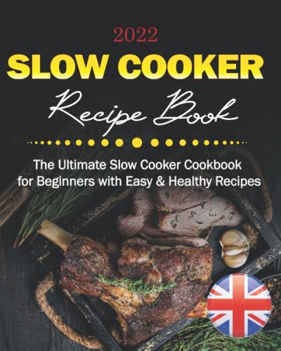 Slow Cooker Recipe Book UK 2022 : The Ultimate Slow Cooker Cookbook for Beginners with Easy and Healthy Recipes That the Whole Family Can Enjoy. (Stews, Casseroles, Soups, Risottos, Vegetarian Dishes)