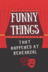 Funny Things That Happened at Rehearsal: A Theatre Memory Book